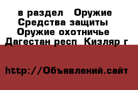  в раздел : Оружие. Средства защиты » Оружие охотничье . Дагестан респ.,Кизляр г.